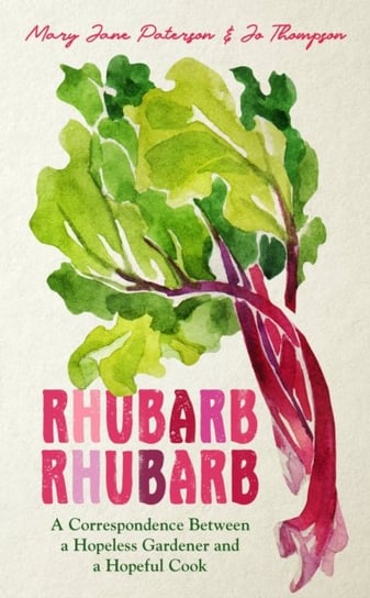 Rhubarb Rhubarb: A correspondence between a hopeless gardener and a hopeful cook Mary Jane Paterson, Jo Thompson