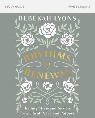 Rhythms of Renewal Study Guide: Trading Stress and Anxiety for a Life of Peace and Purpose Lyons Rebekah