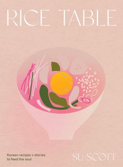 Rice Table: Korean Recipes and Stories to Feed the Soul Scott Su
