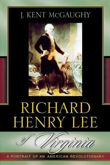 Richard Henry Lee of Virginia Mcgaughy Kent J.