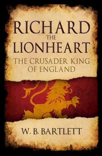 Richard the Lionheart: The Crusader King of England Bartlett W. B.