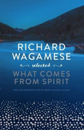 Richard Wagamese Selected. What Comes from Spirit Wagamese Richard