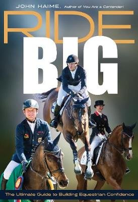 Ride Big. The Ultimate Guide to Building Equestrian Confidence John Haime