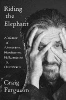 Riding the Elephant: A Memoir of Altercations, Humiliations, Hallucinations, and Observations Ferguson Craig