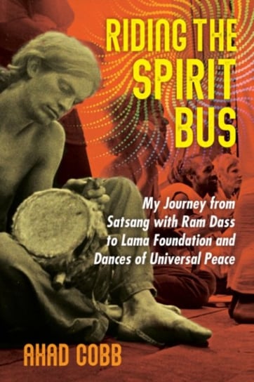 Riding the Spirit Bus: My Journey from Satsang with Ram Dass to Lama Foundation and Dances of Universal Peace Inner Traditions Bear and Company