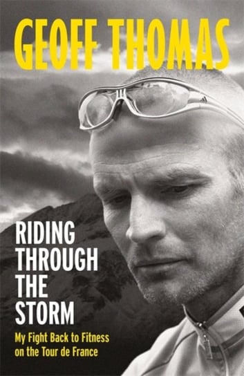 Riding Through The Storm: My Fight Back to Fitness on the Tour de France Geoff Thomas