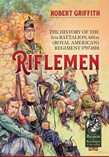 Riflemen: The History of the 5th Battalion, 60th (Royal American) Regiment - 1797-1818 Robert Griffith
