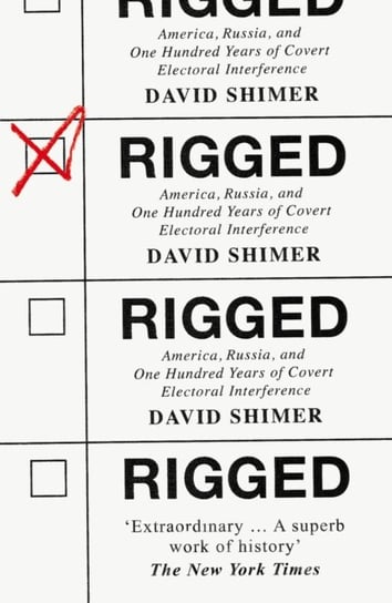 Rigged: America, Russia and 100 Years of Covert Electoral Interference Shimer David