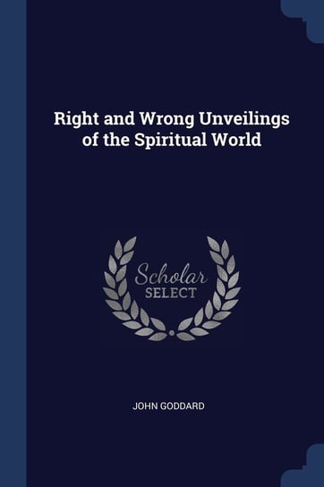 Right and Wrong Unveilings of the Spiritual World Goddard John