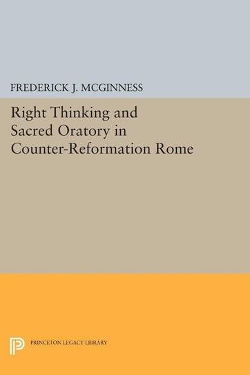Right Thinking and Sacred Oratory in Counter-Reformation Rome Mcginness Frederick J.