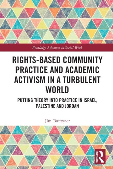 Rights-Based Community Practice and Academic Activism in a Turbulent World: Putting Theory into Practice in Israel, Palestine and Jordan Jim Torczyner