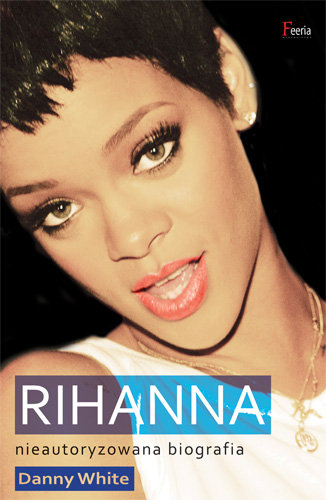 Rihanna. Nieautoryzowana biografia White Danny