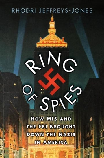 Ring of Spies: How MI5 and the FBI Brought Down the Nazis in America Jeffreys-Jones Rhodri