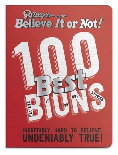 Ripleys 100 Best Believe It or Nots: Incredibly Hard to Believe. Undeniably True! Ripley