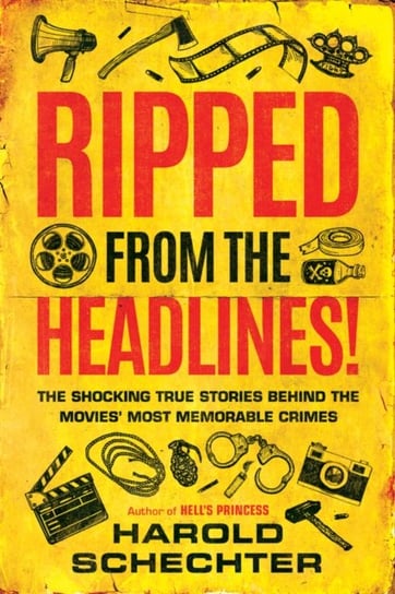 Ripped from the Headlines!: The Shocking True Stories Behind the Movies Most Memorable Crimes Schechter Harold