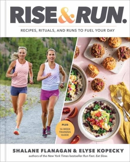Rise and Run: Recipes, Rituals and Runs to Fuel Your Day: A Cookbook Flanagan Shalane, Kopecky Elyse
