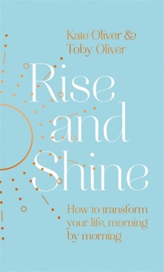 Rise and Shine: How to transform your life, morning by morning Kate Oliver