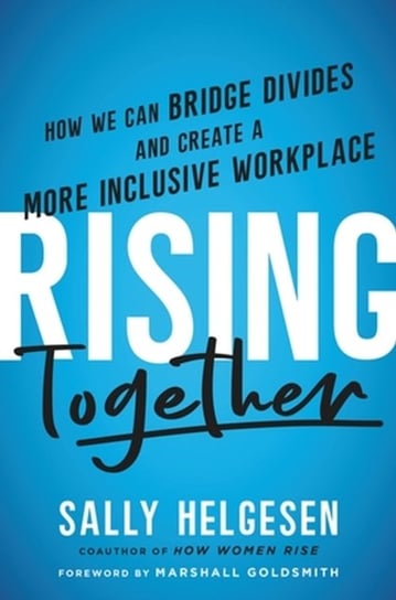 Rising Together: How We Can Bridge Divides and Create a More Inclusive Workplace Helgesen Sally