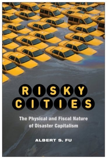 Risky Cities: The Physical and Fiscal Nature of Disaster Capitalism Albert Fu