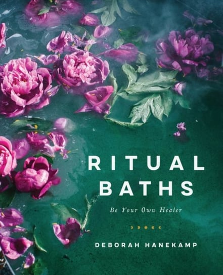 Ritual Baths: Be Your Own Healer Deborah Hanekamp