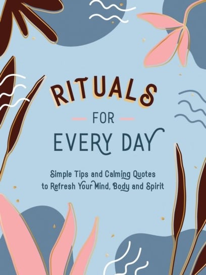 Rituals for Every Day: Simple Tips and Calming Quotes to Refresh Your Mind, Body and Spirit Opracowanie zbiorowe