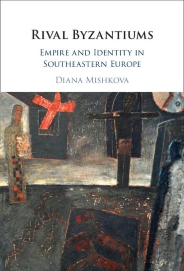 Rival Byzantiums: Empire and Identity in Southeastern Europe Mishkova Diana