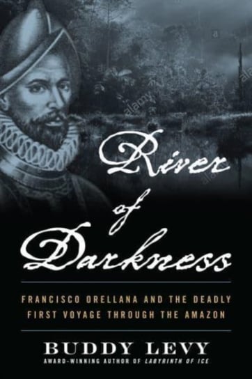 River of Darkness: The Deadly First Voyage Through The Amazon Levy Buddy