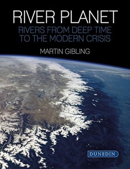 River Planet. Rivers from Deep Time to the Modern Crisis Martin Gibling