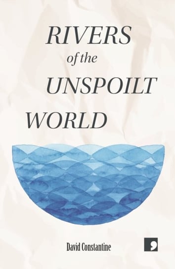 Rivers of the Unspoilt World David Constantine