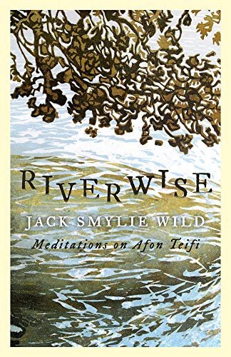 Riverwise: Meditations on Afon Teifi Jack Smylie Wild