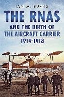 RNAS and the Birth of the Aircraft Carrier 1914-1918 Burns Ian M.