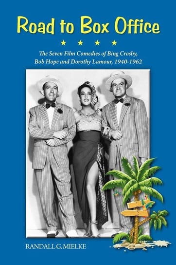 Road to Box Office - The Seven Film Comedies of Bing Crosby, Bob Hope and Dorothy Lamour, 1940-1962 Mielke Randall G.