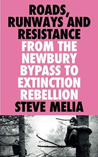 Roads, Runways and Resistance: From the Newbury Bypass to Extinction Rebellion Steve Melia