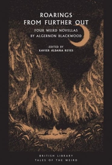 Roarings from Further Out: Four Weird Novellas by Algernon Blackwood Xavier Aldana Reyes