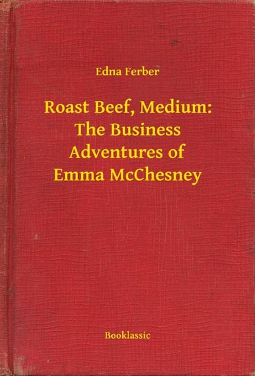 Roast Beef, Medium: The Business Adventures of Emma McChesney Ferber Edna