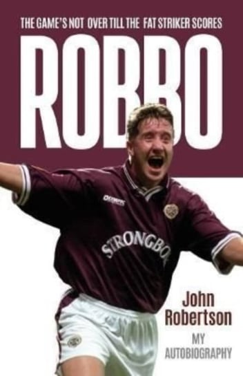 Robbo. The Games Not Over till the Fat Striker Scores. The Autobiography Robertson John
