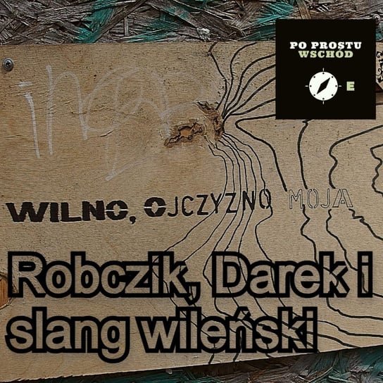 Robczik, Darek i wileński slang - Po prostu Wschód - podcast Pogorzelski Piotr
