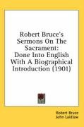 Robert Bruce's Sermons on the Sacrament: Done Into English with a Biographical Introduction (1901) Bruce Robert Ph. D., Bruce Robert
