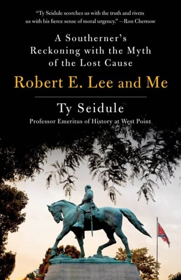 Robert E. Lee and Me: A Southerners Reckoning with the Myth of the Lost Cause Ty Seidule