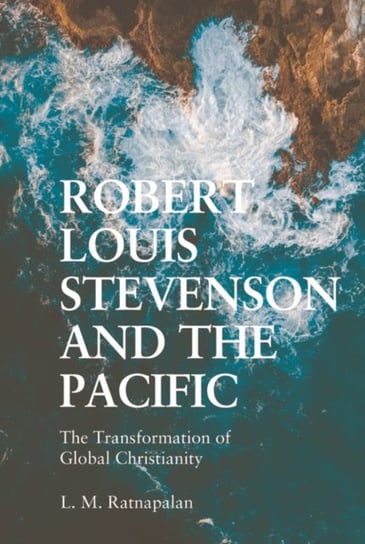 Robert Louis Stevenson and the Pacific: The Transformation of Global Christianity L. M. Ratnapalan