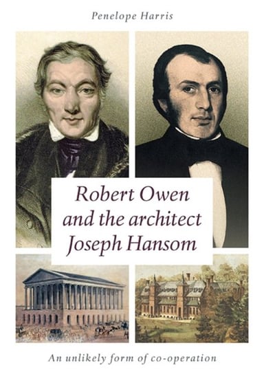 Robert Owen and the Architect Joseph Hansom. An Unlikely Form of Co-Operation Penelope Harris