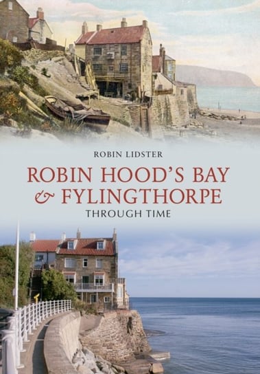 Robin Hoods Bay and Fylingthorpe Through Time Robin Lidster