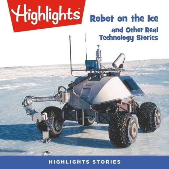Robot on the Ice and Other Real Technology Stories Children Highlights for