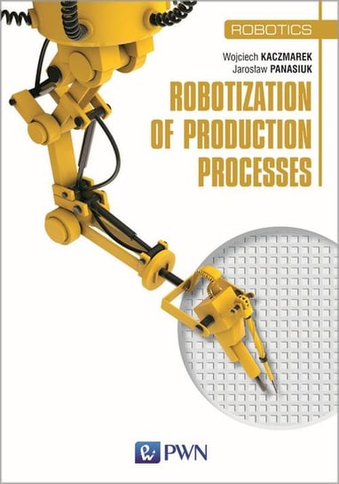 Robotization of production processes Kaczmarek Wojciech, Panasiuk Jarosław