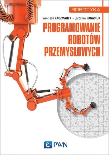 Robotyka. Programowanie robotów przemysłowych Kaczmarek Wojciech, Panasiuk Jarosław