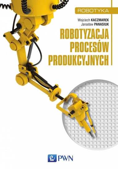 Robotyzacja procesów produkcyjnych Kaczmarek Wojciech, Panasiuk Jarosław