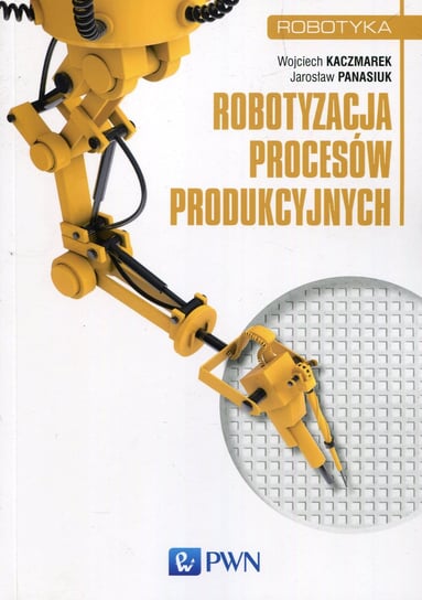Robotyzacja procesów produkcyjnych Kaczmarek Wojciech, Panasiuk Jarosław