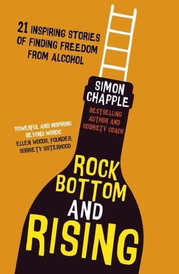 Rock Bottom and Rising: 21 Inspiring Stories of Finding Freedom from Alcohol Simon Chapple