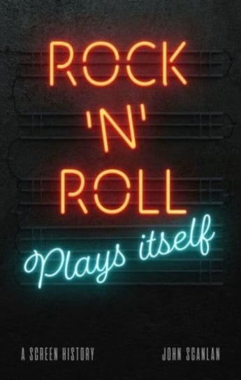 Rock n Roll Plays Itself: A Screen History John Scanlan