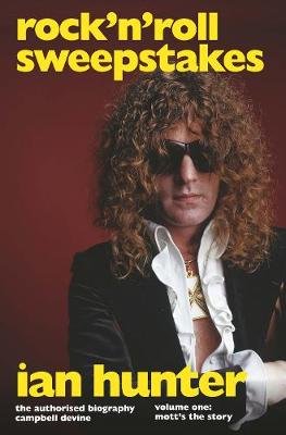Rock'n'Roll Sweepstakes: The Official Biography of Ian Hunter (Volume 1) Campbell Devine